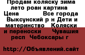 Продам коляску зима-лето роан картина › Цена ­ 3 000 - Все города, Выксунский р-н Дети и материнство » Коляски и переноски   . Чувашия респ.,Чебоксары г.